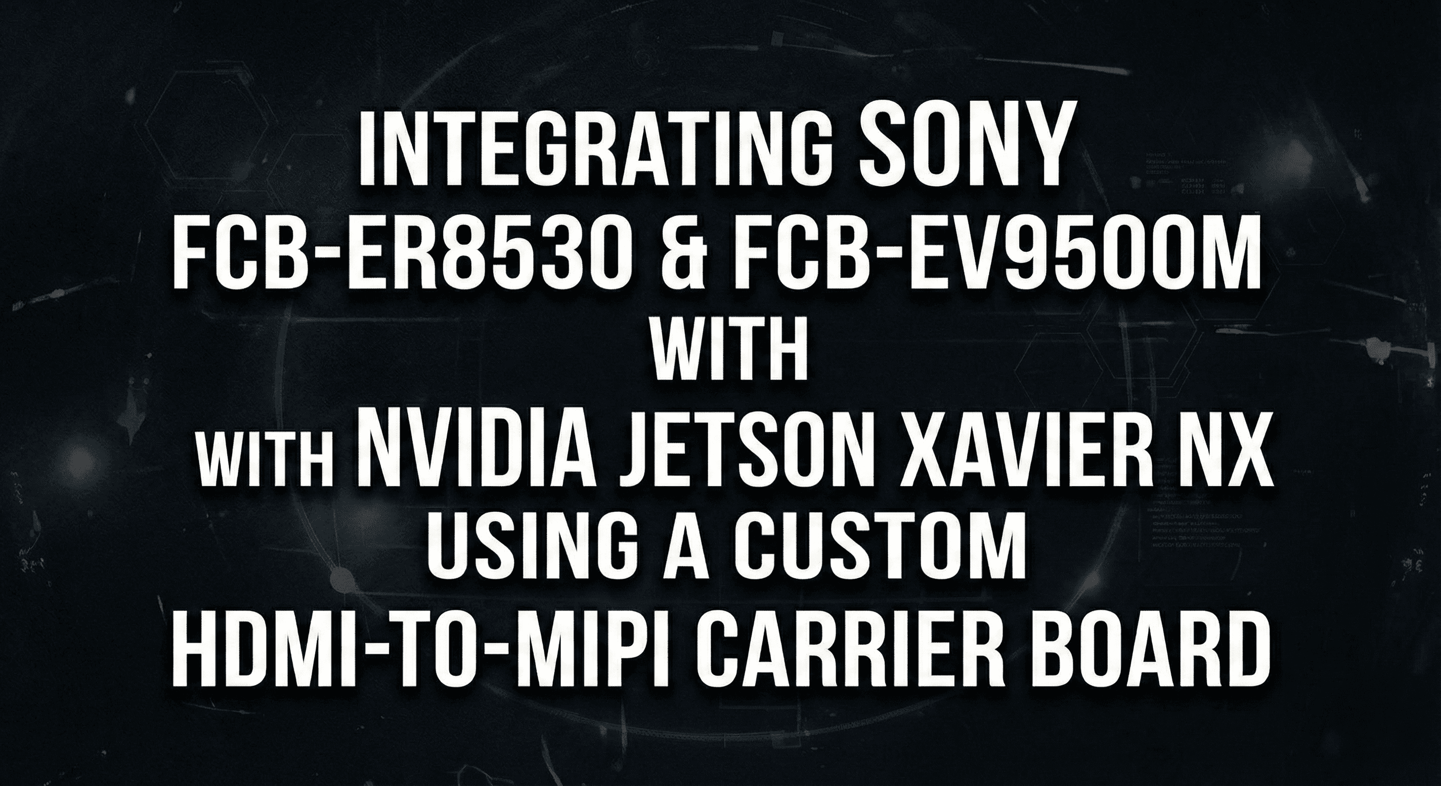 Integrating Sony FCB-ER8530 & FCB-EV9500M with NVIDIA Jetson Xavier NX Using a Custom HDMI-to-MIPI Carrier Board